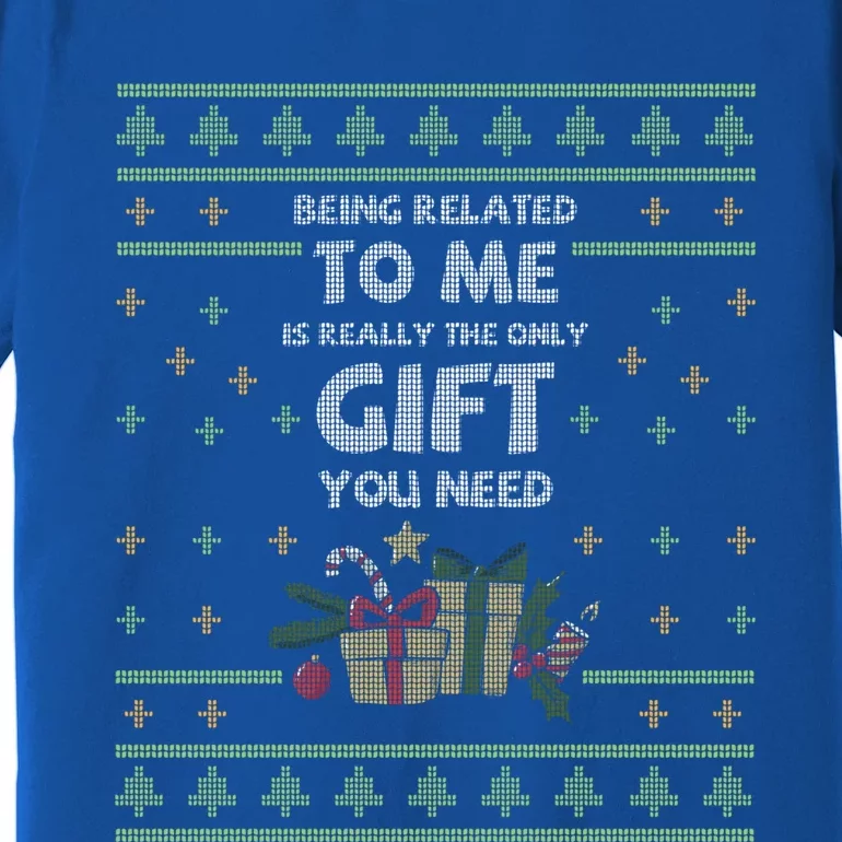 Being Related To Me Is Really The Only Gift You Need Funny Gift Premium T-Shirt