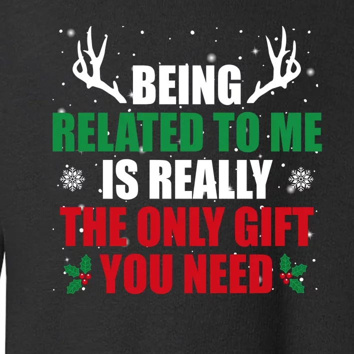 Being Related To Me Is Really The Only Gift You Need Funny Christmas Toddler Sweatshirt