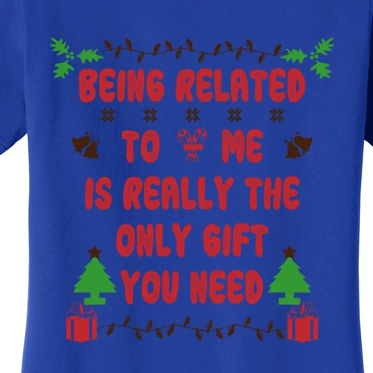 Being Related To Me Is Really The Only Gift You Need Gift Women's T-Shirt