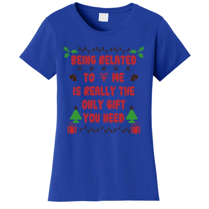 Being Related To Me Is Really The Only Gift You Need Gift Women's T-Shirt