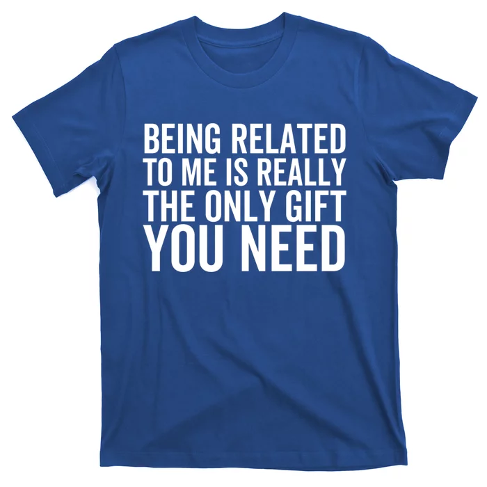 Being Related To Me Is Really The Only Gift You Need Gift T-Shirt