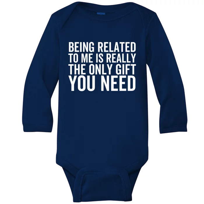 Being Related To Me Is Really The Only Gift You Need Gift Baby Long Sleeve Bodysuit