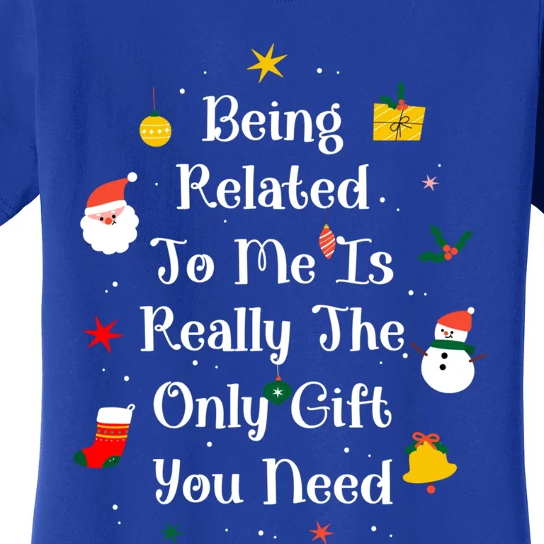 Being Related To Me Is Really The Only Gift You Need Gift Women's T-Shirt