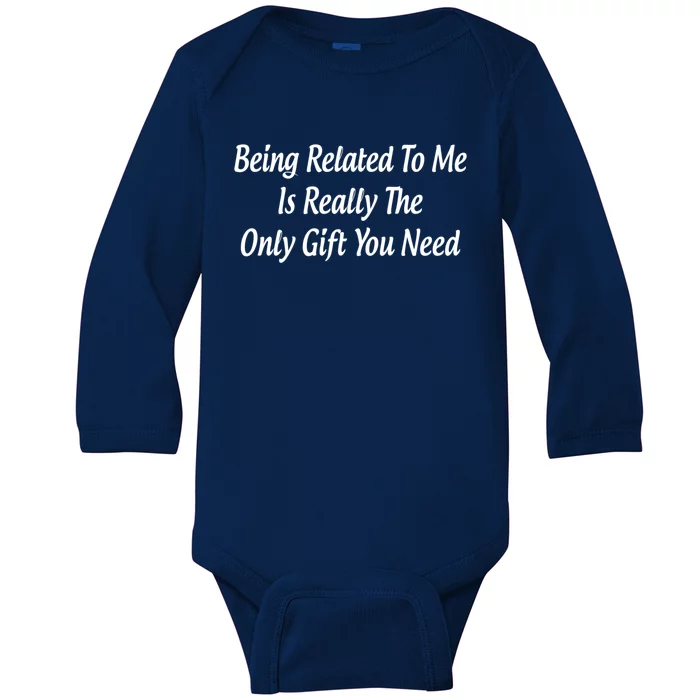 Being Related To Me Is Really The Only Gift You Need Gift Baby Long Sleeve Bodysuit