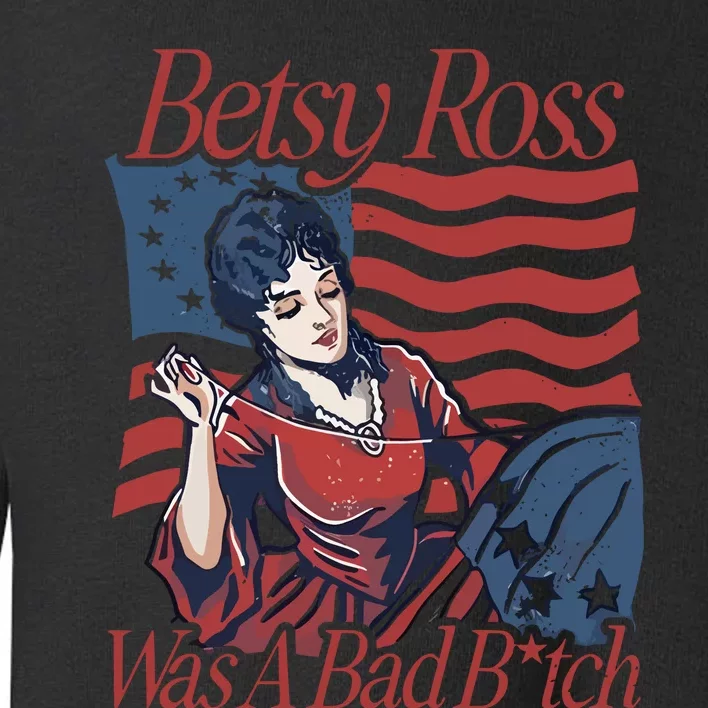 Betsy Ross Was A Bad Bitch Toddler Sweatshirt