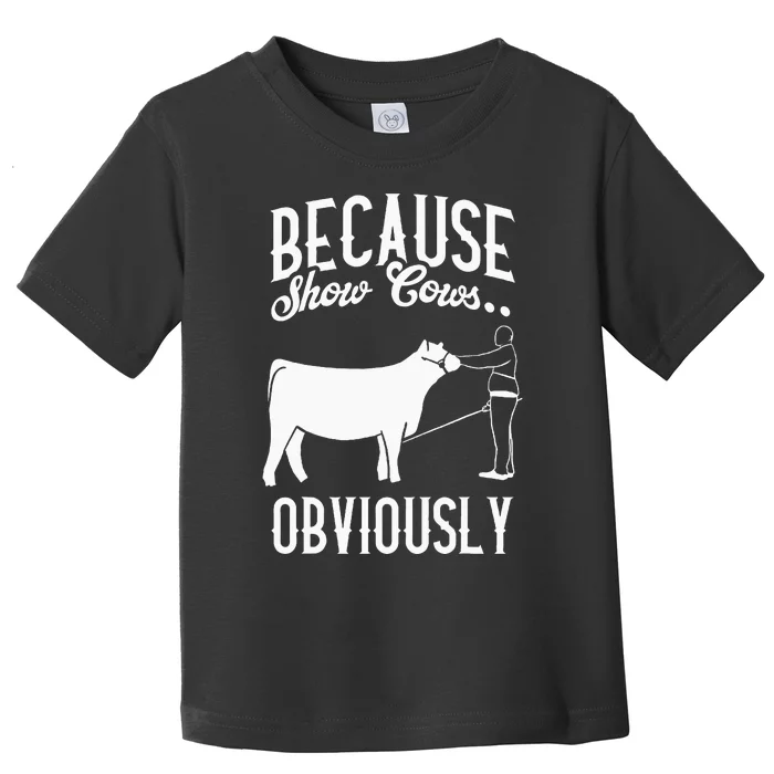 Because Show Cows Obviously Funny Cattle Showing Lover Toddler T-Shirt