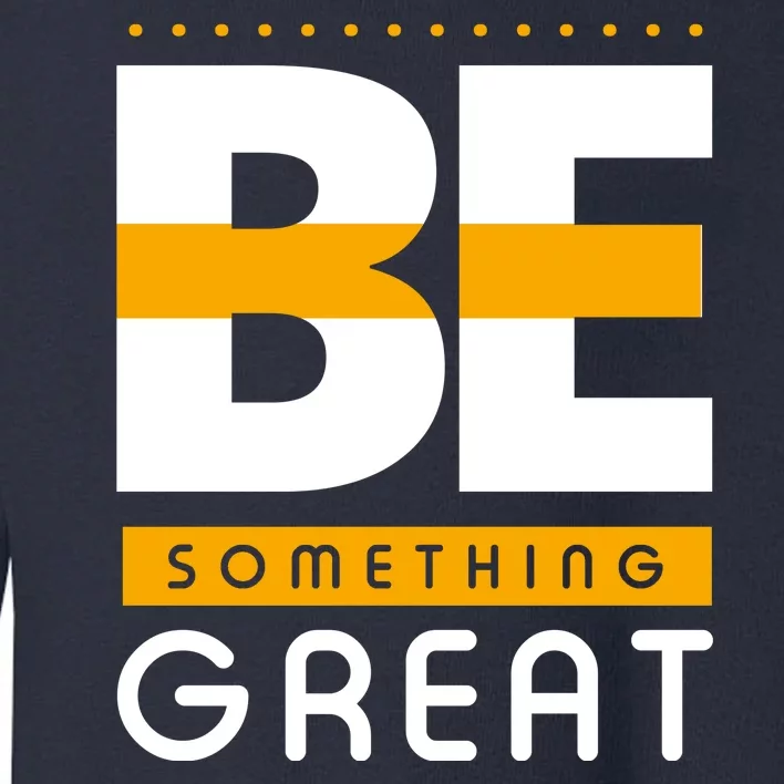 Be Something Great Toddler Sweatshirt