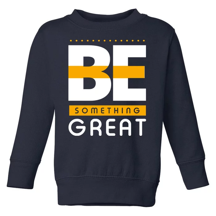 Be Something Great Toddler Sweatshirt