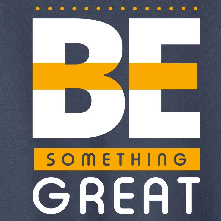 Be Something Great Toddler T-Shirt