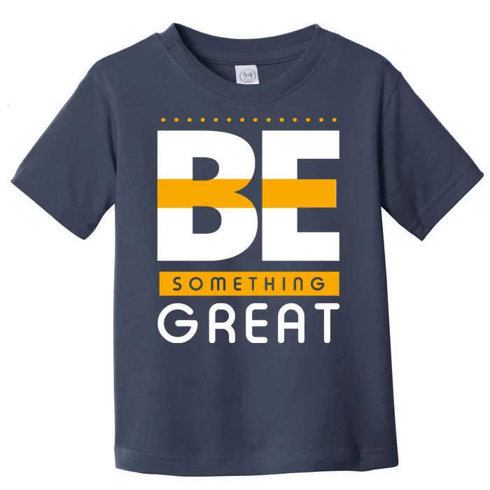 Be Something Great Toddler T-Shirt