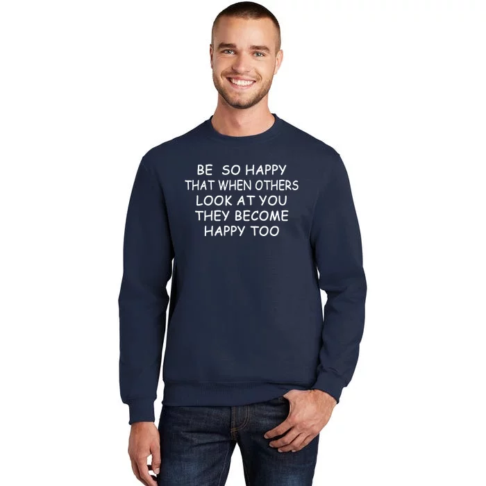 BE SO HAPPY THAT WHEN OTHERS SEE YOU THEY BECOME HAPPY TOO Sweatshirt