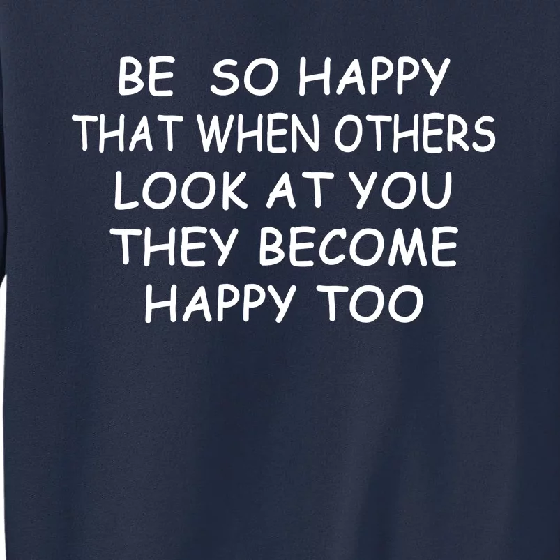 BE SO HAPPY THAT WHEN OTHERS SEE YOU THEY BECOME HAPPY TOO Sweatshirt