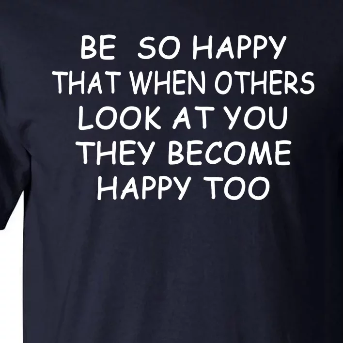 BE SO HAPPY THAT WHEN OTHERS SEE YOU THEY BECOME HAPPY TOO Tall T-Shirt