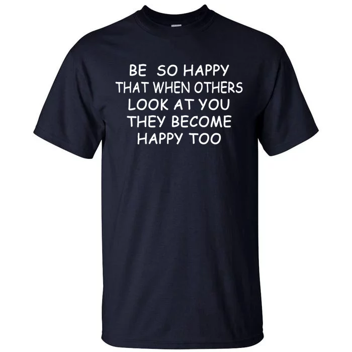 BE SO HAPPY THAT WHEN OTHERS SEE YOU THEY BECOME HAPPY TOO Tall T-Shirt