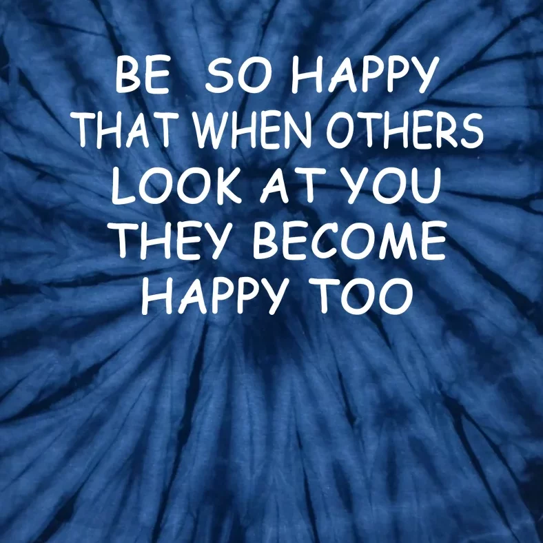 BE SO HAPPY THAT WHEN OTHERS SEE YOU THEY BECOME HAPPY TOO Tie-Dye T-Shirt