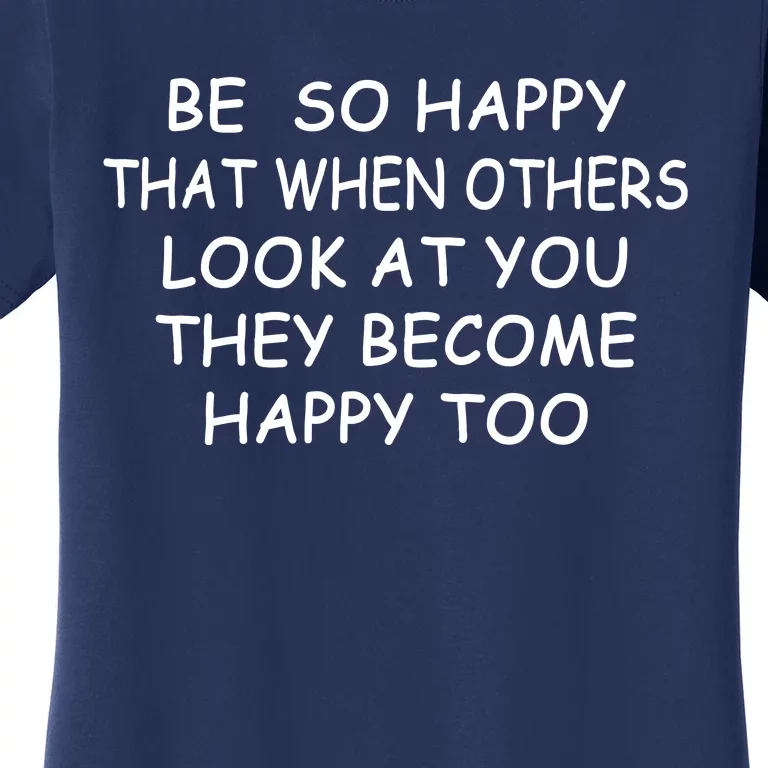 BE SO HAPPY THAT WHEN OTHERS SEE YOU THEY BECOME HAPPY TOO Women's T-Shirt