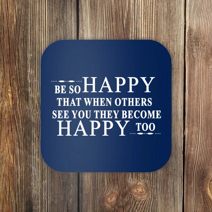 BE SO HAPPY THAT WHEN OTHERS SEE YOU THEY BECOME HAPPY TOO POSITIVE MESSAGE Coaster