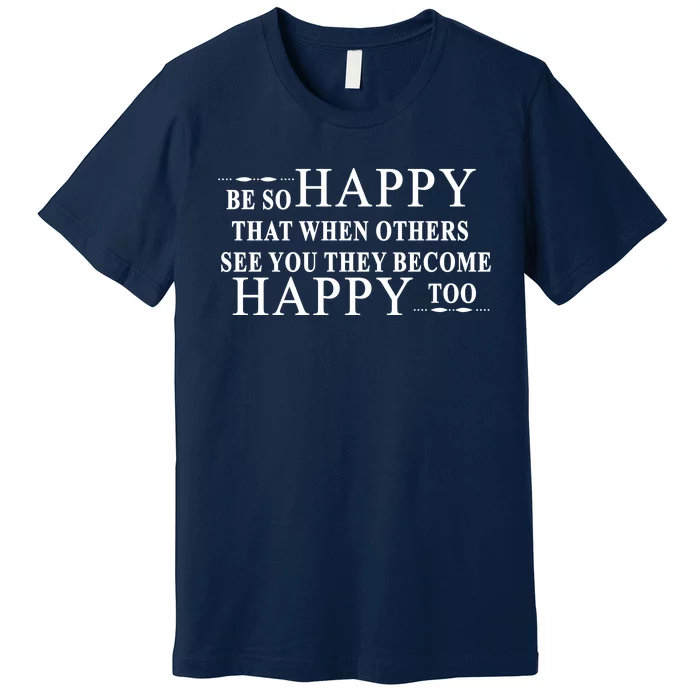 BE SO HAPPY THAT WHEN OTHERS SEE YOU THEY BECOME HAPPY TOO POSITIVE MESSAGE Premium T-Shirt