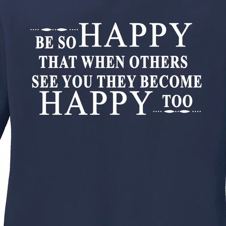 BE SO HAPPY THAT WHEN OTHERS SEE YOU THEY BECOME HAPPY TOO POSITIVE MESSAGE Ladies Long Sleeve Shirt