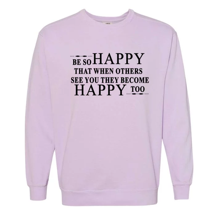 BE SO HAPPY THAT WHEN OTHERS SEE YOU THEY BECOME HAPPY TOO POSITIVE MESSAGE Garment-Dyed Sweatshirt