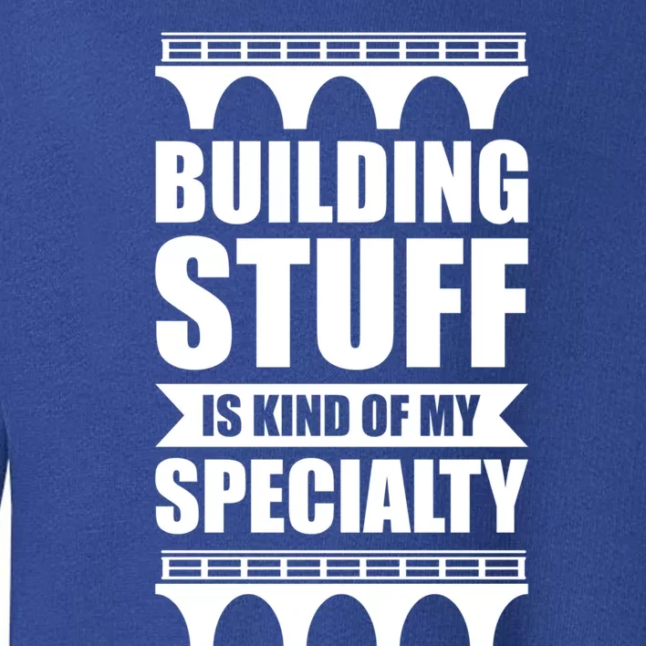 Building Stuff Is Kind Of My Specialty Gift Toddler Sweatshirt