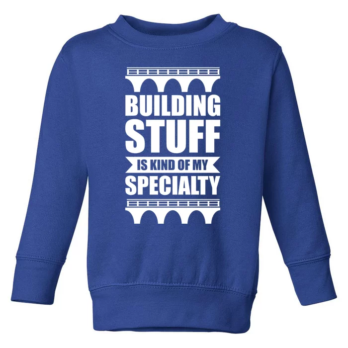 Building Stuff Is Kind Of My Specialty Gift Toddler Sweatshirt