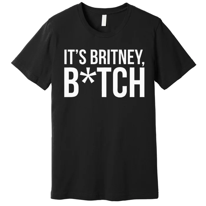 B.R.I.T.N.Ey S.P.E.A.R.S Its Britney Premium T-Shirt