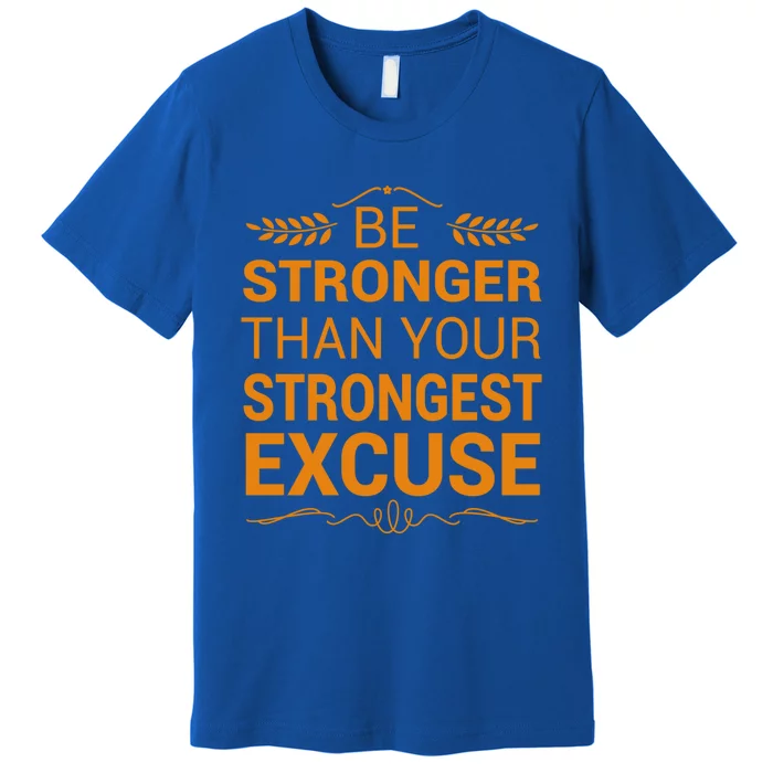 Be Stronger Than Strongest Excuse Funny Gym Motivation Gift Premium T-Shirt