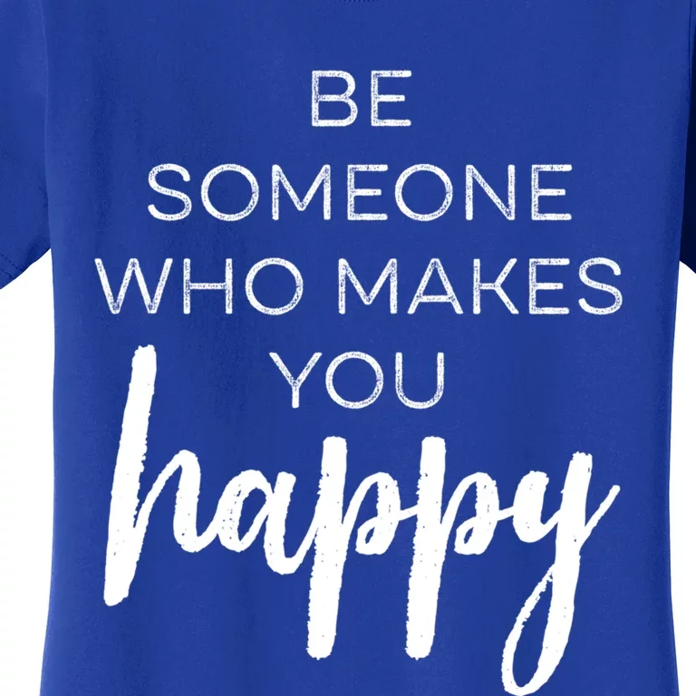 Be Someone Who Makes You Happy Motivation Cute Gift Women's T-Shirt