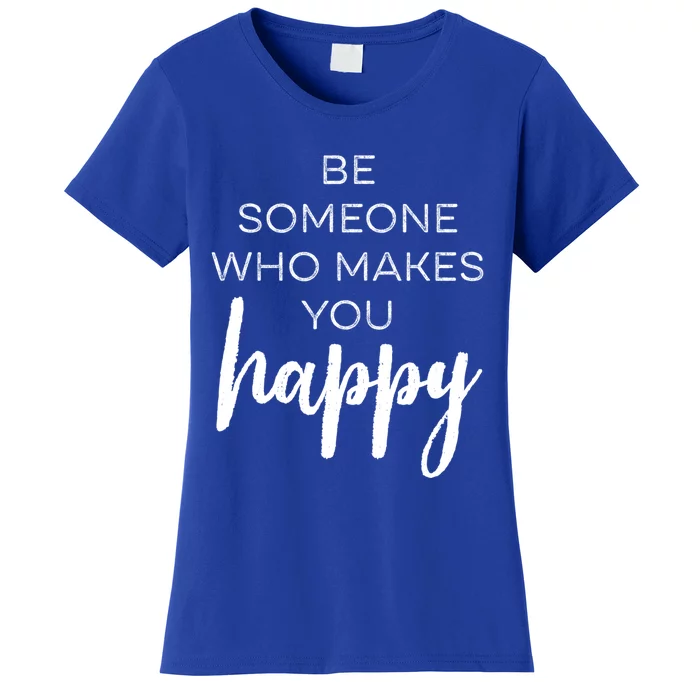 Be Someone Who Makes You Happy Motivation Cute Gift Women's T-Shirt