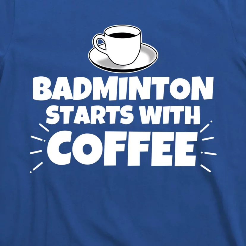 Badminton Starts With Coffee Funny Gift T-Shirt