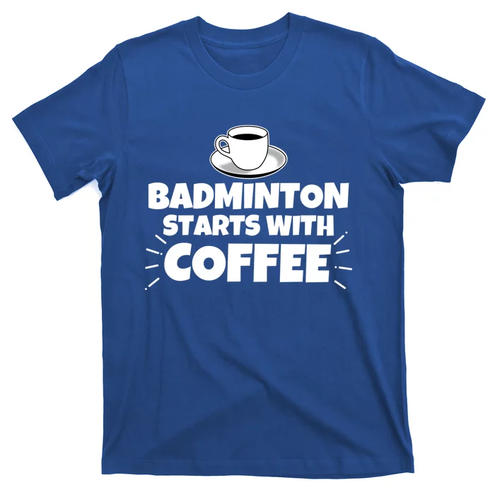 Badminton Starts With Coffee Funny Gift T-Shirt