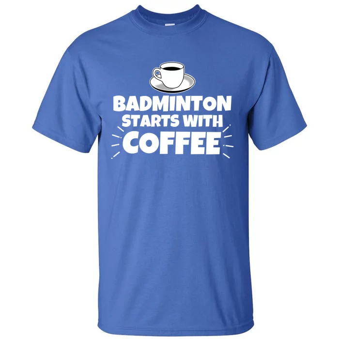 Badminton Starts With Coffee Funny Gift Tall T-Shirt