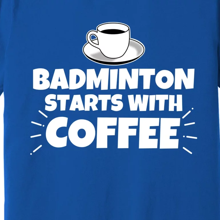 Badminton Starts With Coffee Funny Gift Premium T-Shirt