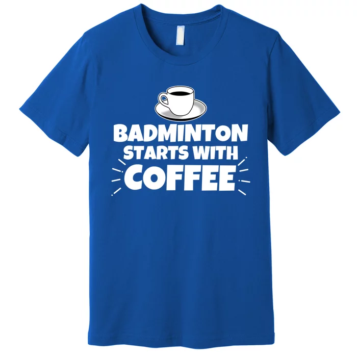 Badminton Starts With Coffee Funny Gift Premium T-Shirt