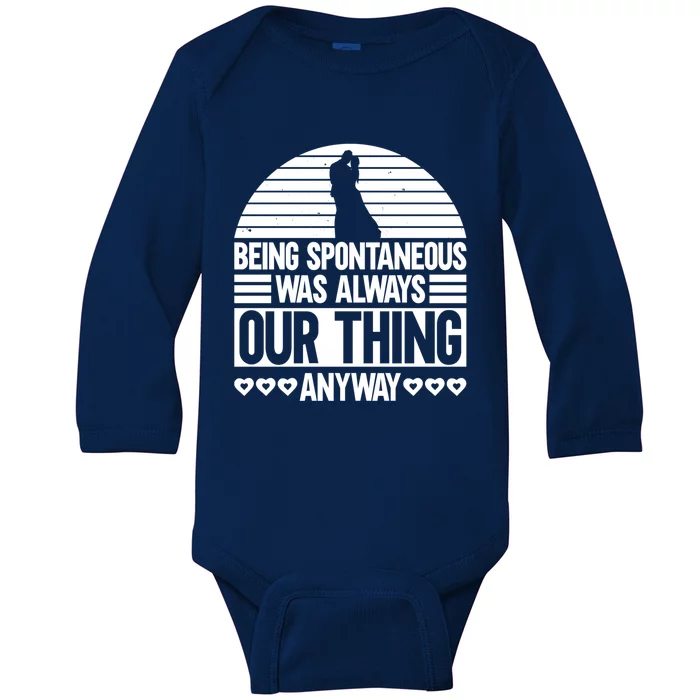 Being Spontaneous Was Always Our Thing Anyway Bride Groom Gift Baby Long Sleeve Bodysuit