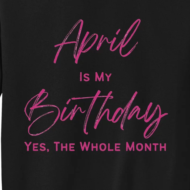 Birthday tee April Is My Birthday Yes The Whole Month Tall Sweatshirt