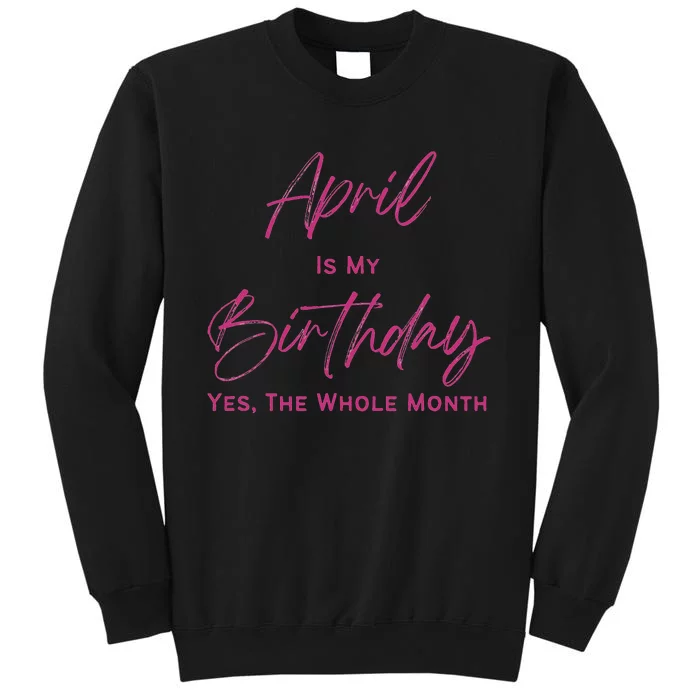 Birthday tee April Is My Birthday Yes The Whole Month Tall Sweatshirt