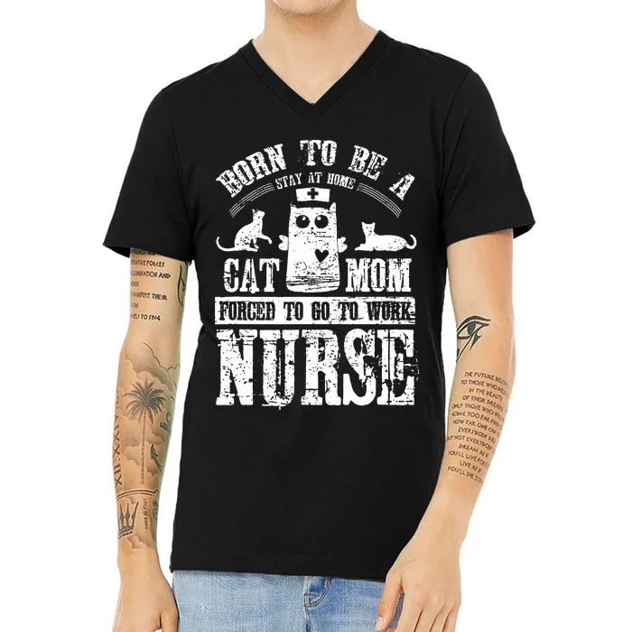 Born To Be A Stay At Home Cat Mom Forced To Work Nurse V-Neck T-Shirt