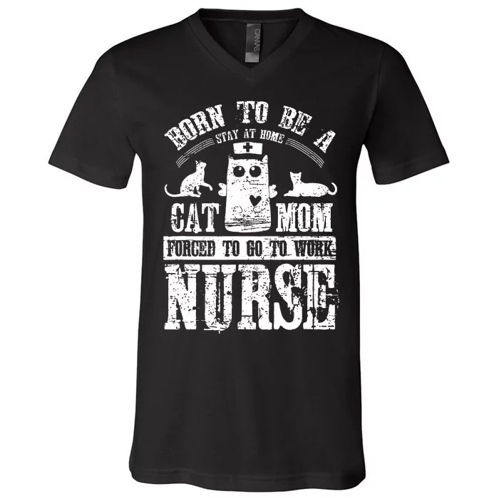 Born To Be A Stay At Home Cat Mom Forced To Work Nurse V-Neck T-Shirt