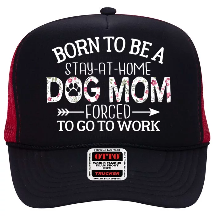 Born To Be A Stay At Home Dog Mom Forced To Go To Work Gift High Crown Mesh Trucker Hat