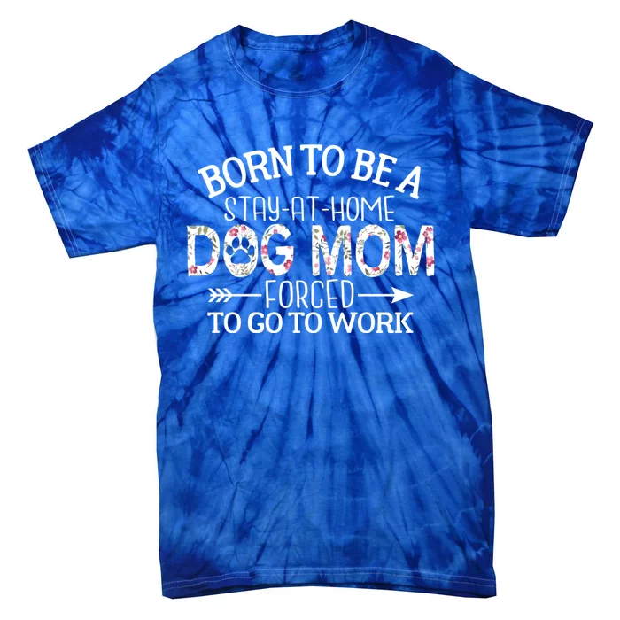 Born To Be A Stay At Home Dog Mom Forced To Go To Work Gift Tie-Dye T-Shirt