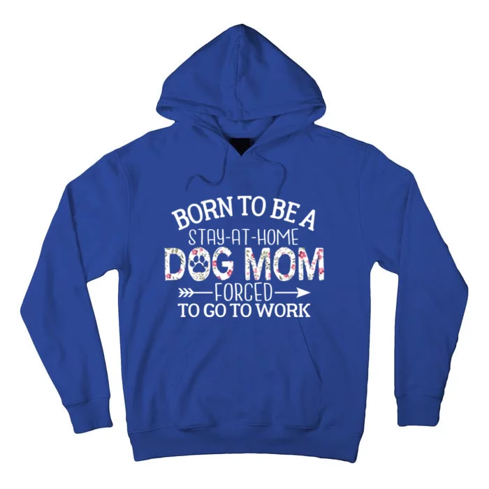 Born To Be A Stay At Home Dog Mom Forced To Go To Work Gift Tall Hoodie