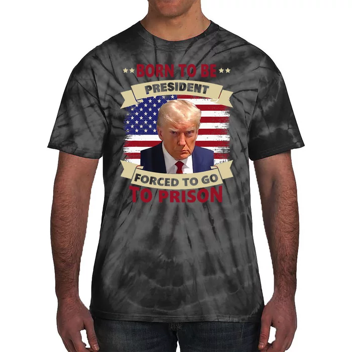 Born To Be President Forced To Go To Prison Funny Trump 2024 Tie-Dye T-Shirt