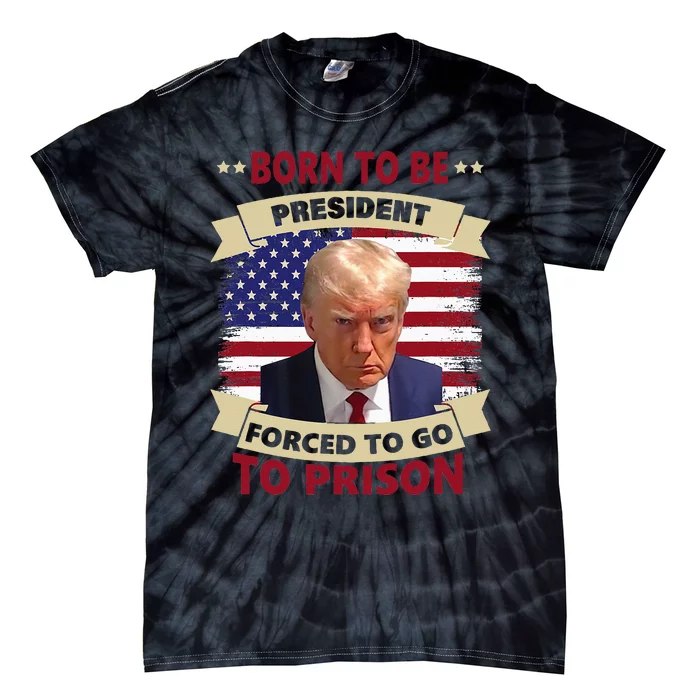 Born To Be President Forced To Go To Prison Funny Trump 2024 Tie-Dye T-Shirt