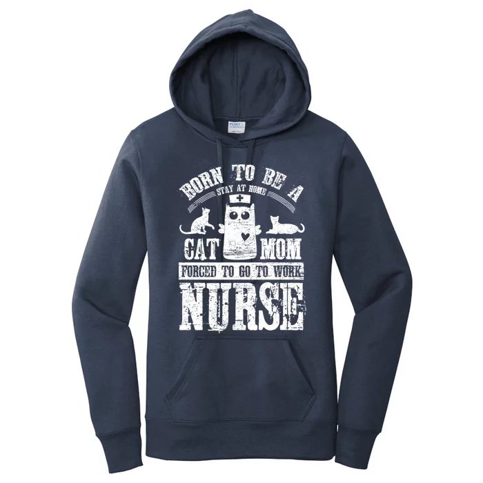 Born To Be A Stay At Home Cat Mom Forced To Work Nurse Meaningful Gift Women's Pullover Hoodie