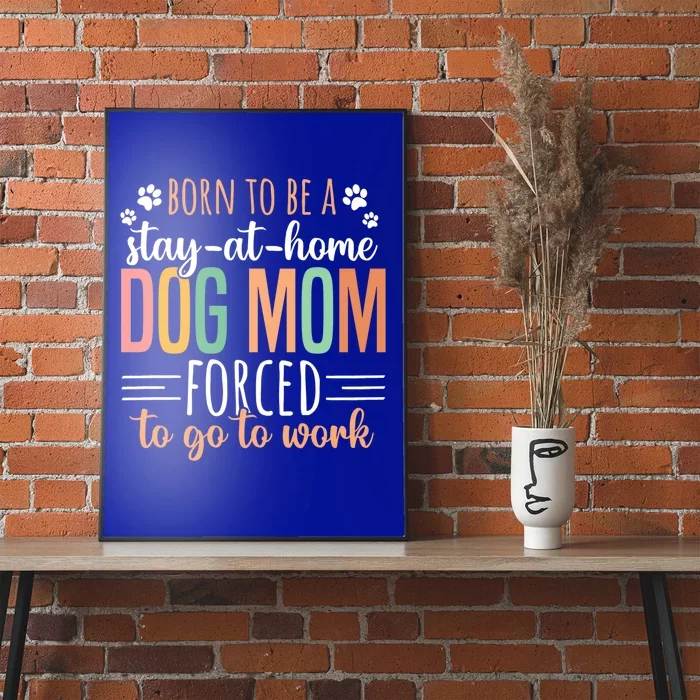 Born To Be A Stay At Home Dog Moms Forced To Go To Work Cool Gift Poster