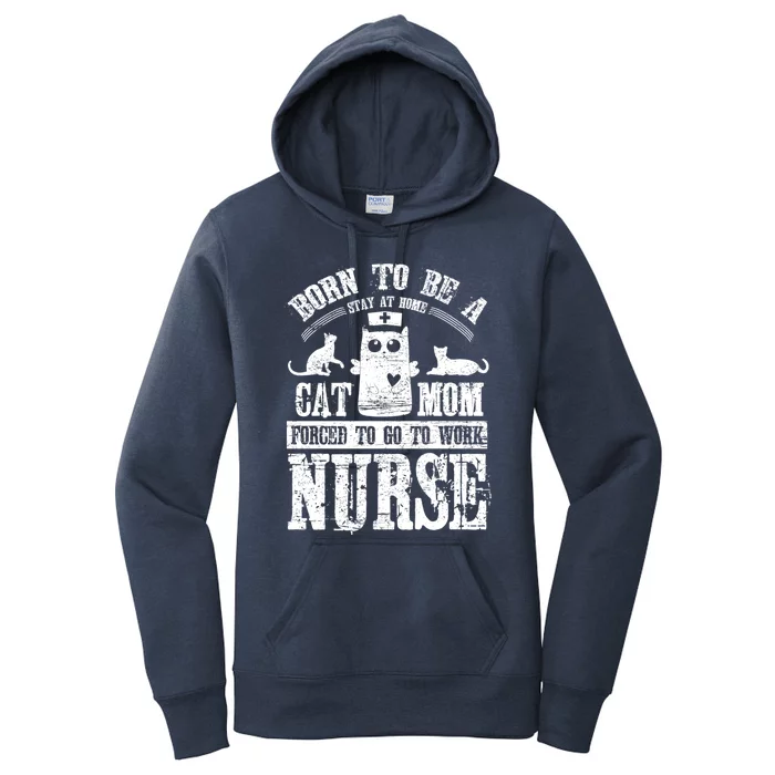 Born To Be A Stay At Home Cat Mom Forced To Work Nurse Great Gift Women's Pullover Hoodie