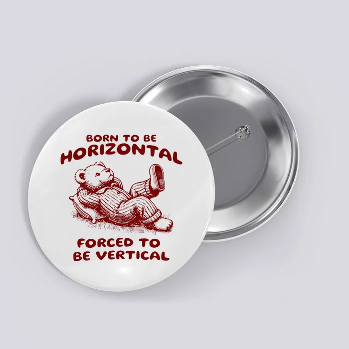 Born To Be Horizontal Forced To Be Vertical Button