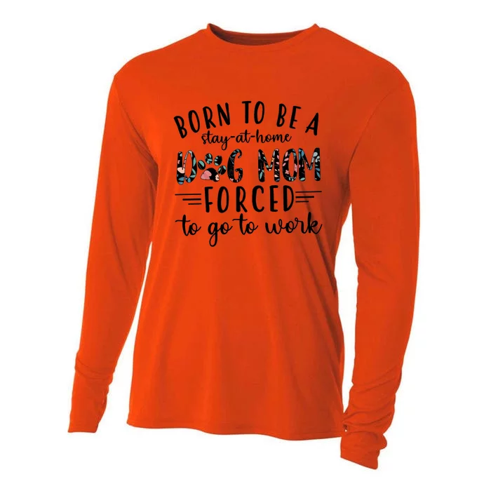 Born To Be A Stay At Home Dog Mom Forced To Go To Work Meaningful Gift Cooling Performance Long Sleeve Crew